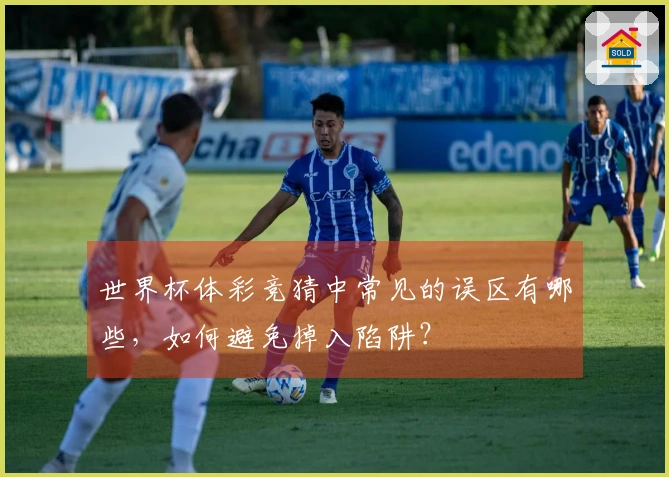 世界杯体彩竞猜中常见的误区有哪些，如何避免掉入陷阱？