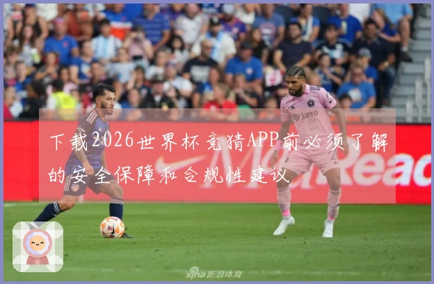 下载2026世界杯竞猜APP前必须了解的安全保障和合规性建议