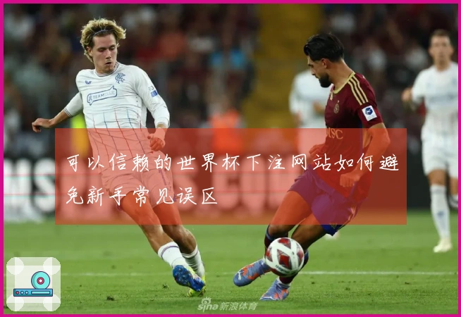 可以信赖的世界杯下注网站如何避免新手常见误区