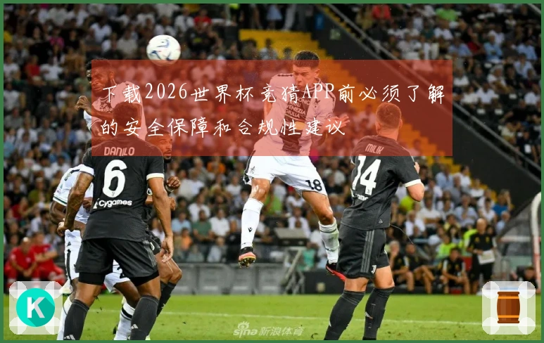 下载2026世界杯竞猜APP前必须了解的安全保障和合规性建议