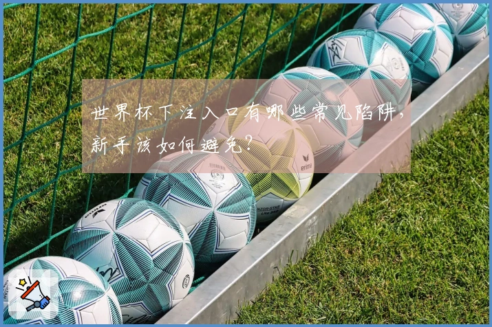 世界杯下注入口有哪些常见陷阱，新手该如何避免？